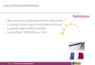 Les prochains évènements


                                                             Nationaux
     •   18 au 20 Janvier, Agile Open France, Itterswiller
     •   21 Janvier, French Agile Coach Retreat, Arcueil
     •   24 Janvier, Agile LABS, Grenoble
     •   29 & 30 Mars, SCRUM Days, Paris




11        03/11/2011   Scrum User Group Bordelais
 