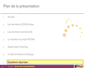 Plan de la présentation

     1.   Accueil

     2.   Les dernières SCRUM News

     3.   Les prochains évènements

     4.   La situation du projet PACMA

     5.   Speed Agile Coaching

     6.   Le Marshmallows Challenge


     7.   Questions réponses
30        03/11/2011   Scrum User Group Bordelais
 