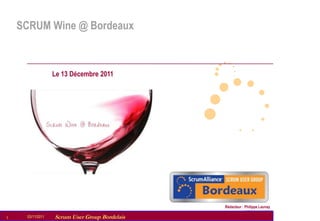 SCRUM Wine @ Bordeaux



                    Le 13 Décembre 2011




                                                  Rédacteur : Philippe Launay

1    03/11/2011
     07/09/2010      Scrum User Group Bordelais
                  Scrum User Group Bordelais
 