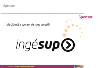Sponsor


                                                   Sponsor
       Merci à notre sponsor de nous accueillir




3        26/01/2012   Scrum User Group Bordelais
 