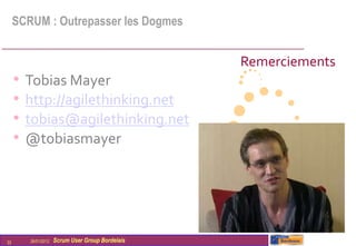 SCRUM : Outrepasser les Dogmes


                                                   Remerciements
     •   Tobias Mayer
     •   http://agilethinking.net
     •   tobias@agilethinking.net
     •   @tobiasmayer




33       26/01/2012   Scrum User Group Bordelais
 