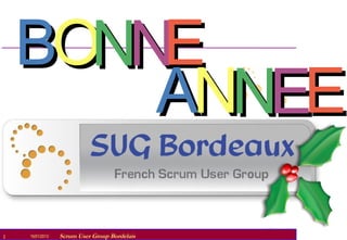 BONNE
        ANNEE
2   07/09/2010
    16/01/2013      Scrum User Group Bordelais
                 Scrum User Group Bordelais
 