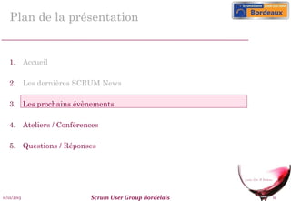 Plan de la présentation

1. Accueil
2. Les dernières SCRUM News
3. Les prochains évènements
4. Ateliers / Conférences
5. Questions / Réponses

11/12/2013

Scrum User Group Bordelais

11

 
