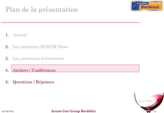 Plan de la présentation

1. Accueil
2. Les dernières SCRUM News
3. Les prochains évènements
4. Ateliers / Conférences
5. Questions / Réponses

24/09/2013

Scrum User Group Bordelais

15

 