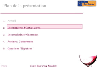 Plan de la présentation

1. Accueil
2. Les dernières SCRUM News
3. Les prochains évènements
4. Ateliers / Conférences
5. Questions / Réponses

11/12/2013

Scrum User Group Bordelais

4

 
