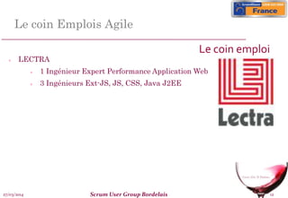 27/03/2014 Scrum User Group Bordelais 12
Le coin Emplois Agile
 LECTRA
 1 Ingénieur Expert Performance Application Web
 3 Ingénieurs Ext-JS, JS, CSS, Java J2EE
Le coin emploi
 