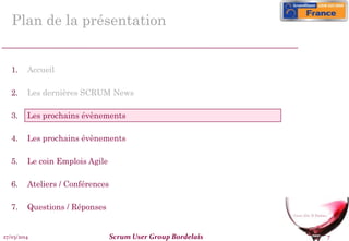 27/03/2014 Scrum User Group Bordelais 7
Plan de la présentation
1. Accueil
2. Les dernières SCRUM News
3. Les prochains évènements
4. Les prochains évènements
5. Le coin Emplois Agile
6. Ateliers / Conférences
7. Questions / Réponses
 
