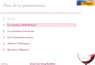 05/06/2014 Scrum User Group Bordelais 11
Plan de la présentation
1. Accueil
2. Les dernières SCRUM News
3. Les prochains évènements
4. Les 5 prochaines minutes
5. Ateliers / Conférences
6. Questions / Réponses
 