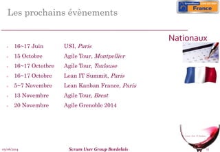 05/06/2014 Scrum User Group Bordelais 17
Les prochains évènements
 16~17 Juin USI, Paris
 15 Octobre Agile Tour, Montpellier
 16~17 Octotbre Agile Tour, Toulouse
 16~17 Octobre Lean IT Summit, Paris
 5~7 Novembre Lean Kanban France, Paris
 13 Novembre Agile Tour, Brest
 20 Novembre Agile Grenoble 2014
Nationaux
 