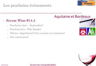 05/06/2014 Scrum User Group Bordelais 18
Les prochains évènements
 Scrum Wine #14.4
 Prochaine date : Septembre?
 Prochain lieu : Pôle Emploi
 Thème / Appellation? Une session en 5 minutes?
 Des volontaires?
Aquitaine et Bordeaux
 