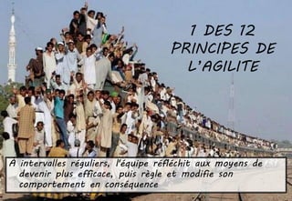 1 DES 12
PRINCIPES DE
L’AGILITE
À intervalles réguliers, l'équipe réfléchit aux moyens de
devenir plus efficace, puis règle et modifie son
comportement en conséquence
 