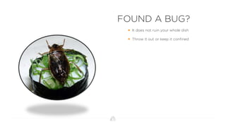 FOUND A BUG?
 It does not ruin your whole dish
 Throw it out or keep it confined
24
 