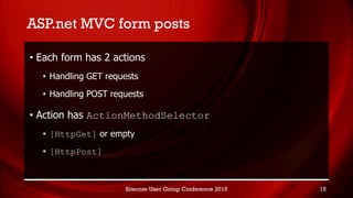 ASP.net MVC form posts
• Each form has 2 actions
• Handling GET requests
• Handling POST requests
• Action has ActionMetho...