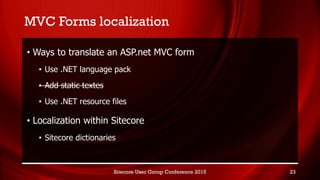 MVC Forms localization
• Ways to translate an ASP.net MVC form
• Use .NET language pack
• Add static textes
• Use .NET res...