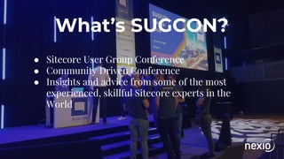 What’s SUGCON?
● Sitecore User Group Conference
● Community Driven Conference
● Insights and advice from some of the most
experienced, skillful Sitecore experts in the
World
 
