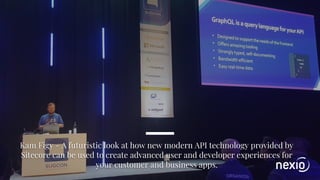 Kam Figy - A futuristic look at how new modern API technology provided by
Sitecore can be used to create advanced user and developer experiences for
your customer and business apps.
 