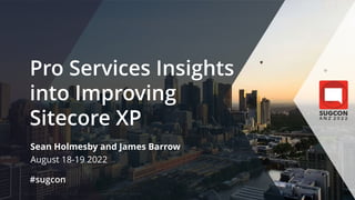 © 2022 Sitecore User Group Conference ANZ and its respective speakers. All rights reserved.
Pro Services Insights
into Improving
Sitecore XP
Sean Holmesby and James Barrow
August 18-19 2022
#sugcon
 