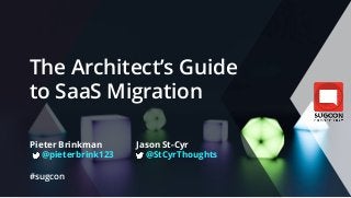 The Architect’s Guide
to SaaS Migration
Pieter Brinkman
@pieterbrink123
#sugcon
Jason St-Cyr
@StCyrThoughts
 