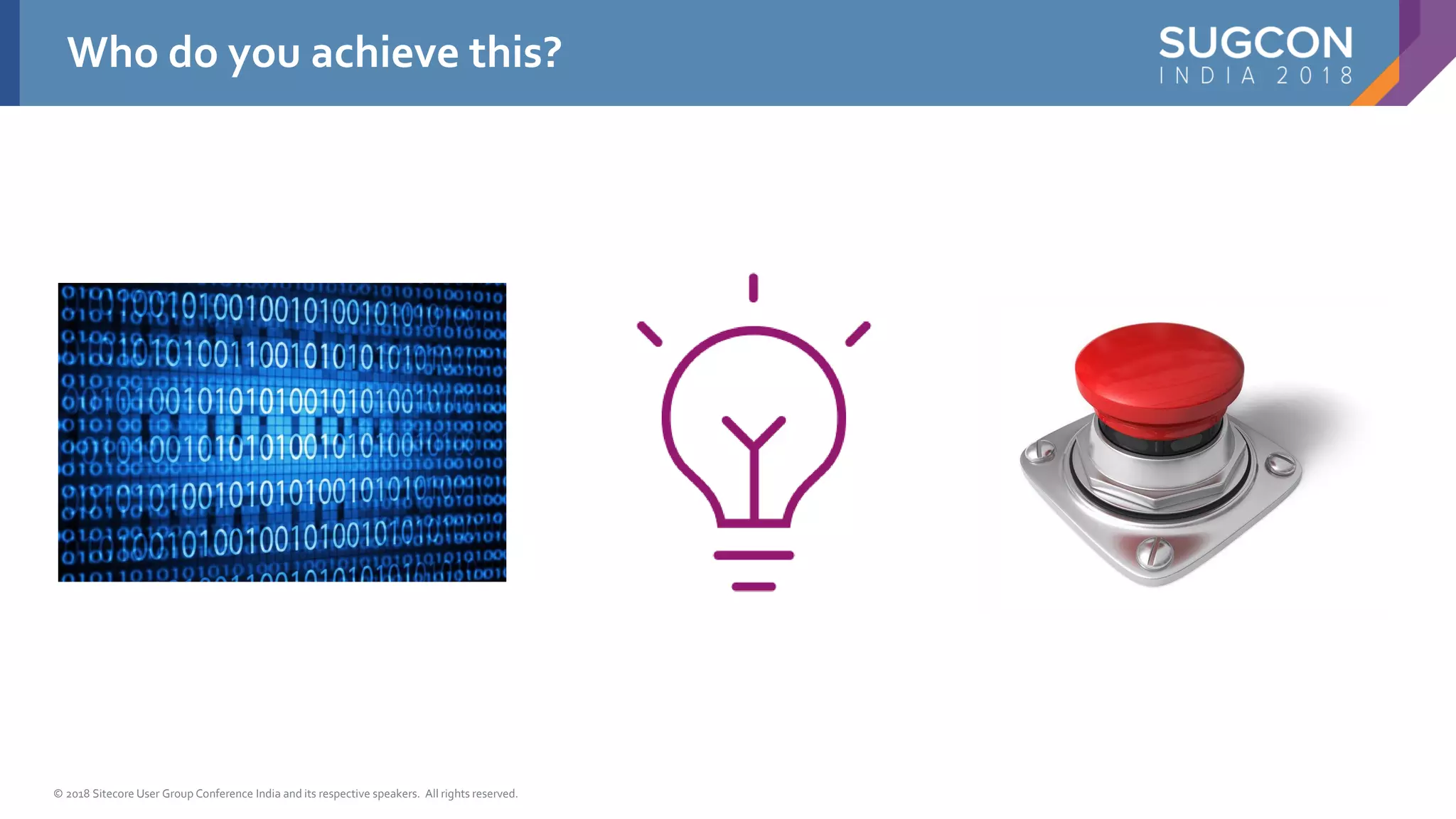 © 2018 Sitecore User Group Conference India and its respective speakers. All rights reserved.
Who do you achieve this?
 