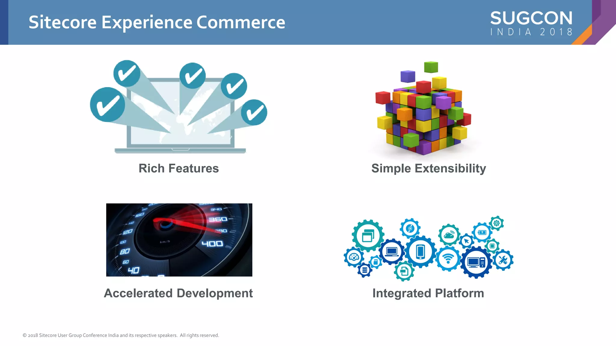 © 2018 Sitecore User Group Conference India and its respective speakers. All rights reserved.
Rich Features Simple Extensibility
Accelerated Development Integrated Platform
Sitecore Experience Commerce
 