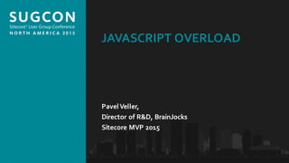 Organized by the Community, for the Community.
JAVASCRIPT OVERLOAD
Pavel Veller,
Director of R&D, BrainJocks
Sitecore MVP 2015
 