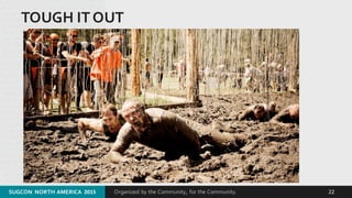 Organized by the Community, for the Community.
TOUGH IT OUT
SUGCON  NORTH AMERICA  2015 22
 