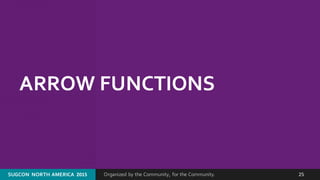 Organized by the Community, for the Community.SUGCON  NORTH AMERICA  2015 25
ARROW FUNCTIONS
 