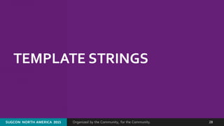 Organized by the Community, for the Community.SUGCON  NORTH AMERICA  2015 28
TEMPLATE STRINGS
 