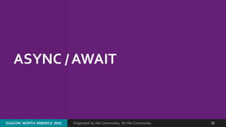 Organized by the Community, for the Community.SUGCON  NORTH AMERICA  2015 32
ASYNC / AWAIT
 