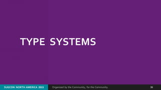Organized by the Community, for the Community.SUGCON  NORTH AMERICA  2015 36
TYPE  SYSTEMS
 