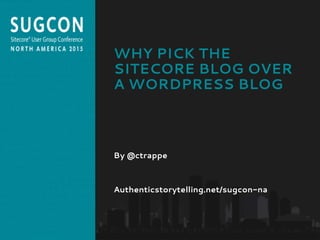 Organized by the Community, for the Community.
WHY PICK THE
SITECORE BLOG OVER
A WORDPRESS BLOG
By @ctrappe
Authenticstorytelling.net/sugcon-na
 