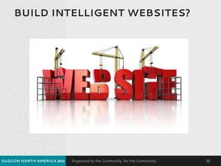 Organized by the Community, for the Community.
BUILD INTELLIGENT WEBSITES?
SUGCON NORTH AMERICA 2015 12
 