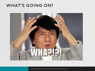 Organized by the Community, for the Community.
WHAT’S GOING ON?
16
 