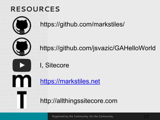 Organized by the Community, for the Community.
RESOURCES
23
https://github.com/markstiles/
https://github.com/jsvazic/GAHelloWorld
https://markstiles.net
I, Sitecore
http://allthingssitecore.com
 