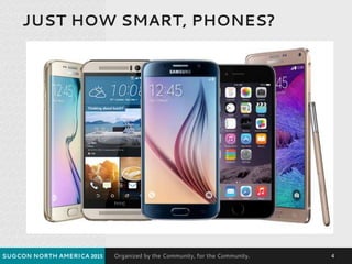 Organized by the Community, for the Community.
JUST HOW SMART, PHONES?
SUGCON NORTH AMERICA 2015 4
 