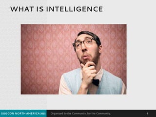 Organized by the Community, for the Community.
WHAT IS INTELLIGENCE
SUGCON NORTH AMERICA 2015 6
 