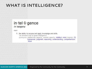 Organized by the Community, for the Community.
WHAT IS INTELLIGENCE?
SUGCON NORTH AMERICA 2015 7
 