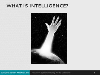 Organized by the Community, for the Community.
WHAT IS INTELLIGENCE?
SUGCON NORTH AMERICA 2015 8
 
