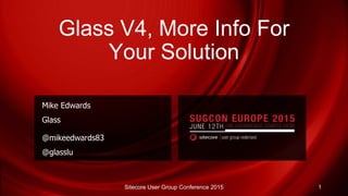 Glass V4, More Info For
Your Solution
Mike Edwards
Glass
@mikeedwards83
@glasslu
Sitecore User Group Conference 2015 1
 