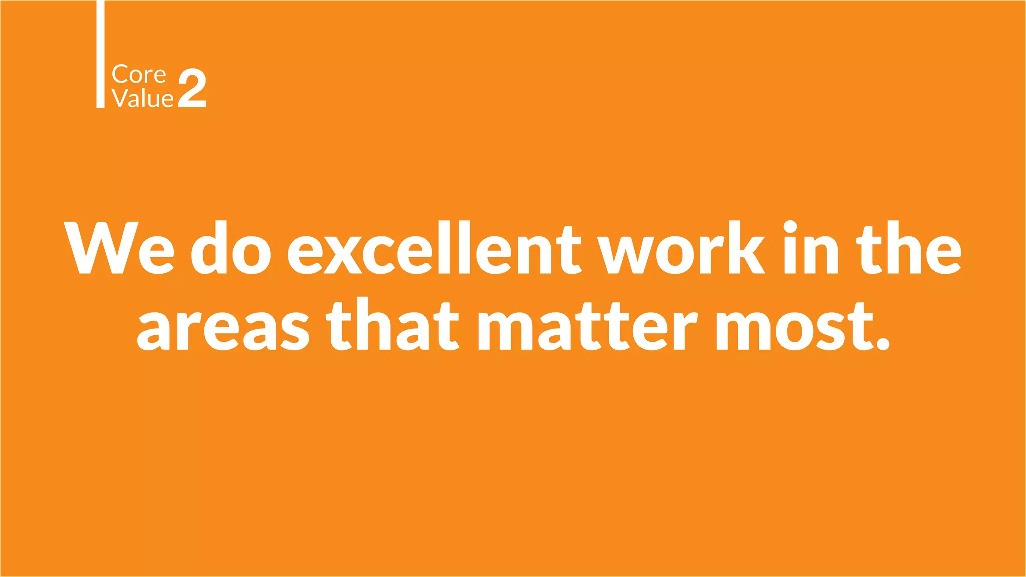 We do excellent work in the
areas that matter most.
Core
Value2
 