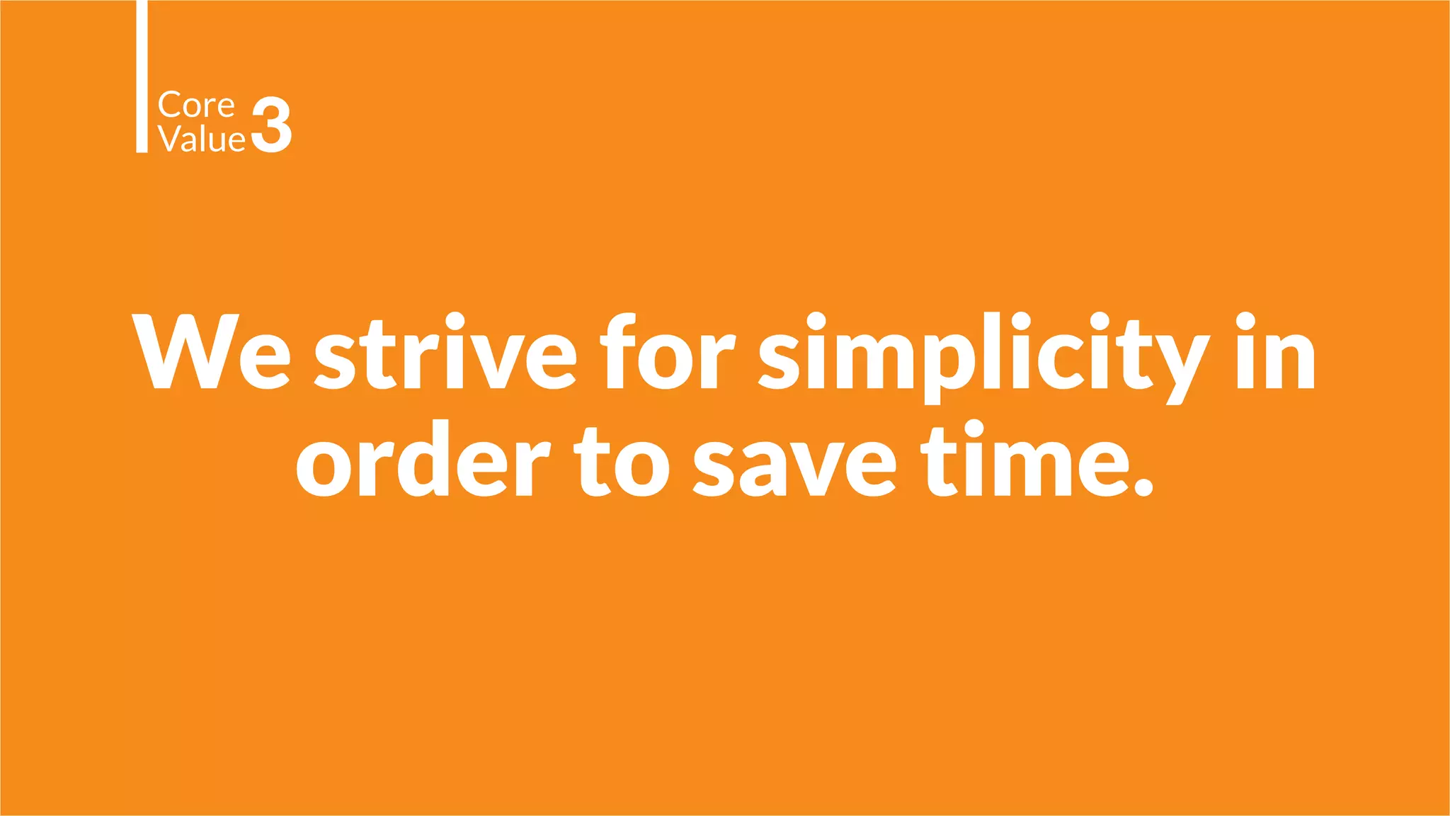We strive for simplicity in
order to save time.
Core
Value3
 