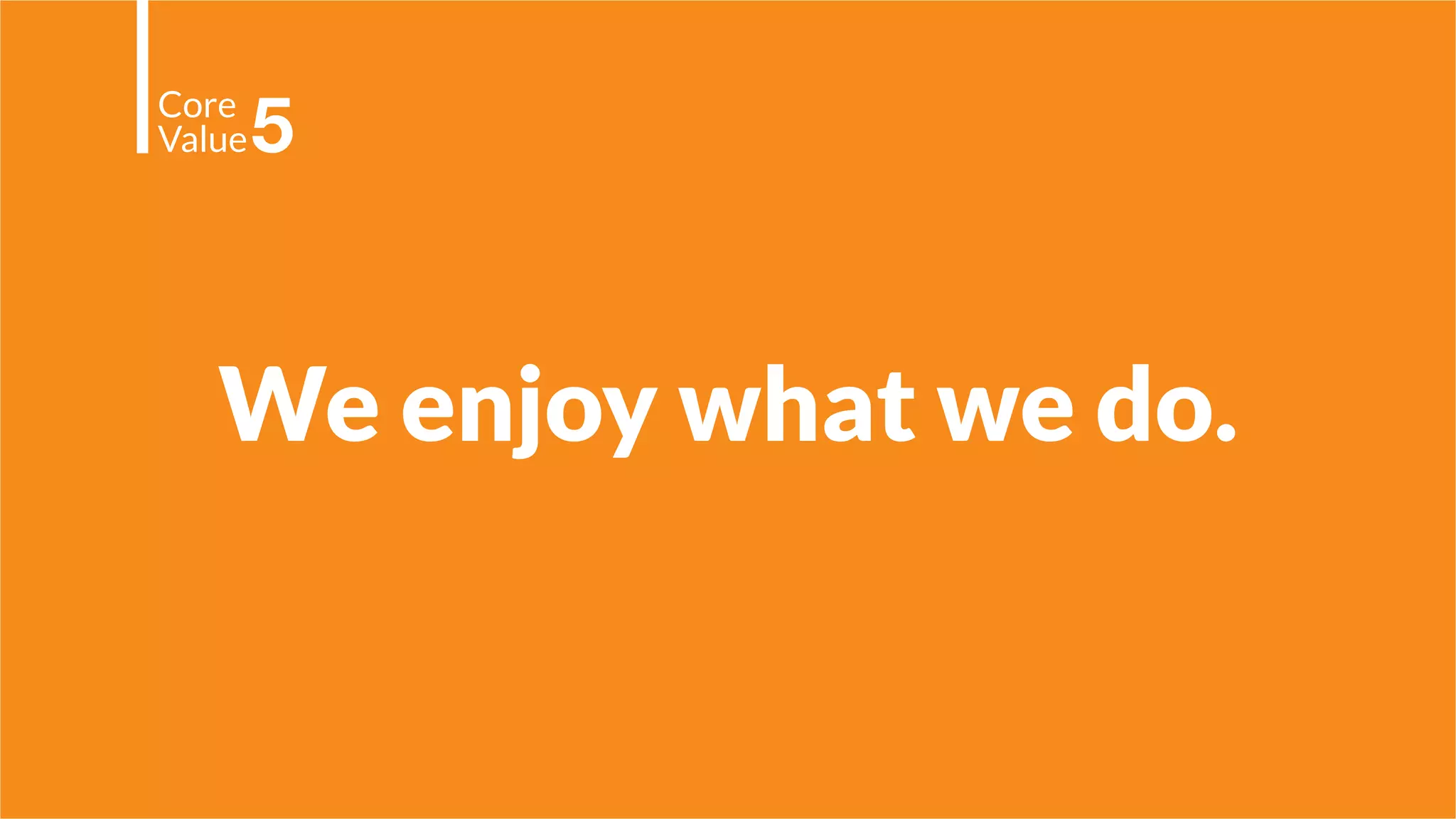 We enjoy what we do.
Core
Value5
 