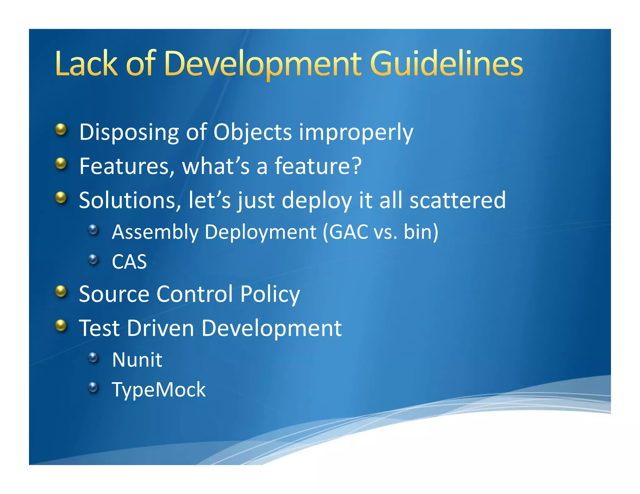 Disposing of Objects improperly 
Features, what’s a feature?
Solutions, let’s just deploy it all scattered
   Assembly Deployment (GAC vs. bin)
   CAS
Source Control Policy
Test Driven Development
   Nunit
   TypeMock
 