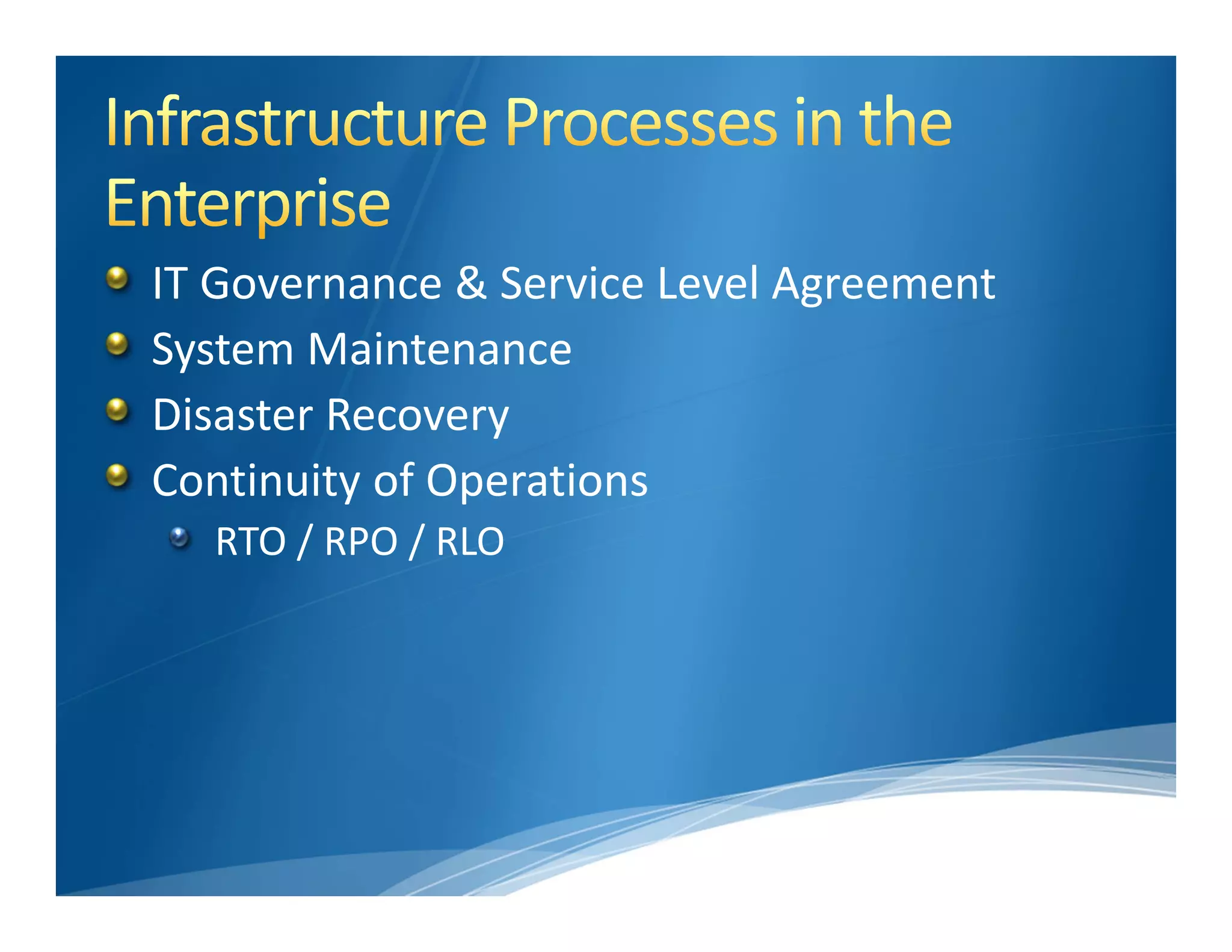 IT Governance & Service Level Agreement
System Maintenance
Disaster Recovery
Continuity of Operations
  RTO / RPO / RLO
 