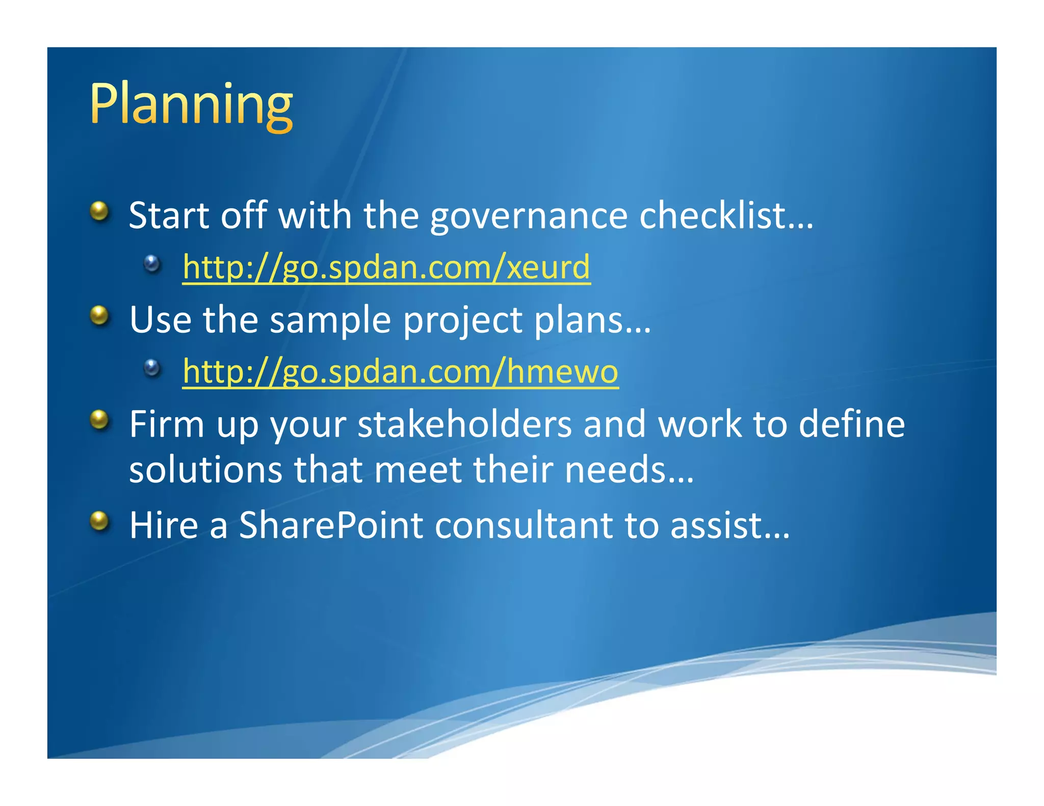 Start off with the governance checklist…
   http://go.spdan.com/xeurd
Use the sample project plans…
   http://go.spdan.com/hmewo
Firm up your stakeholders and work to define 
solutions that meet their needs…
Hire a SharePoint consultant to assist…
 