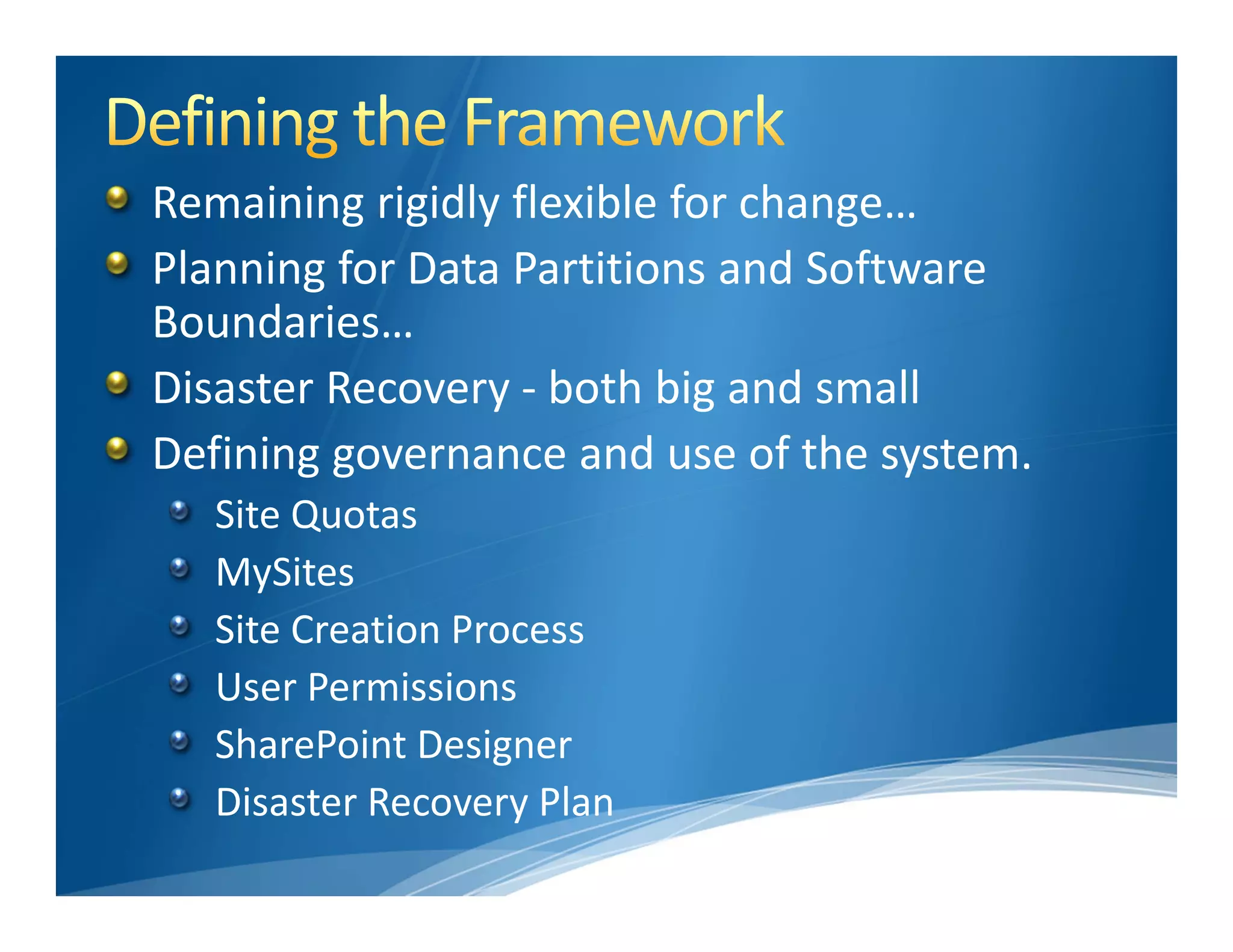 Remaining rigidly flexible for change…
Planning for Data Partitions and Software 
Boundaries…
Disaster Recovery ‐ both big and small
Defining governance and use of the system.
   Site Quotas
   MySites
   Site Creation Process
   User Permissions
   SharePoint Designer
   Disaster Recovery Plan
 