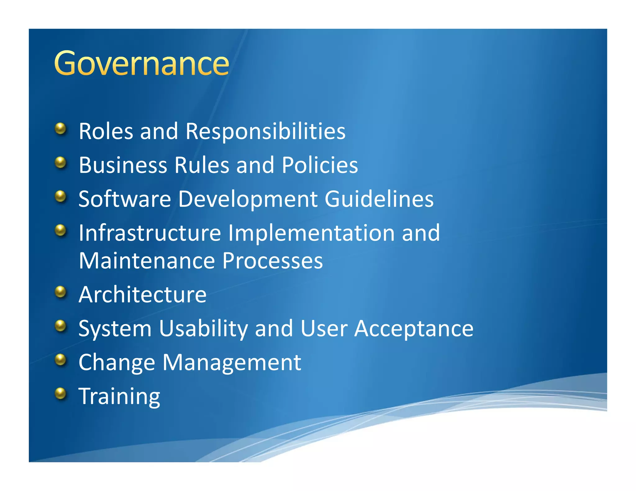 Roles and Responsibilities
Business Rules and Policies
Software Development Guidelines
Infrastructure Implementation and 
Maintenance Processes 
Architecture
System Usability and User Acceptance
Change Management
Training
 