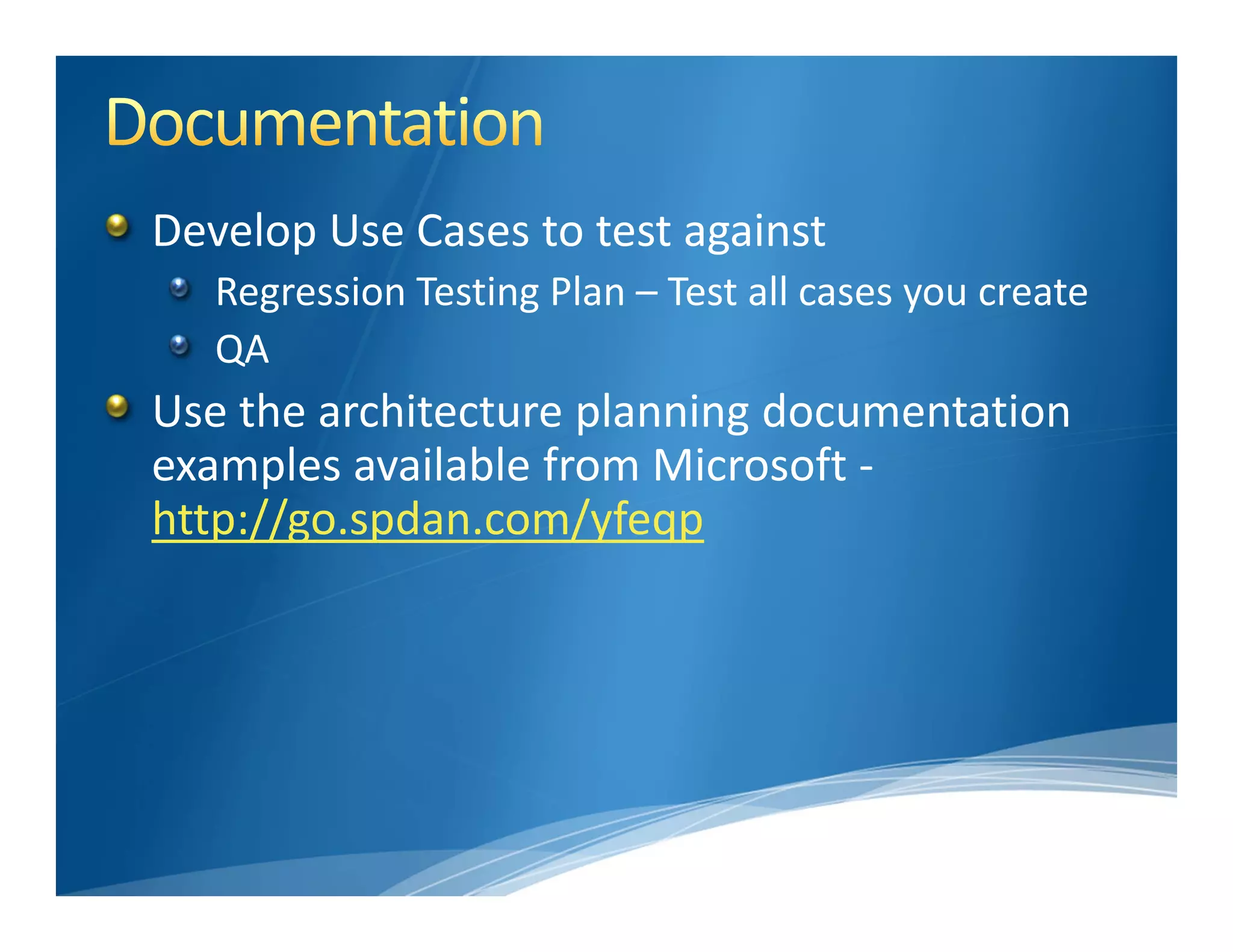 Develop Use Cases to test against
   Regression Testing Plan – Test all cases you create
   QA
Use the architecture planning documentation 
examples available from Microsoft ‐
http://go.spdan.com/yfeqp
 