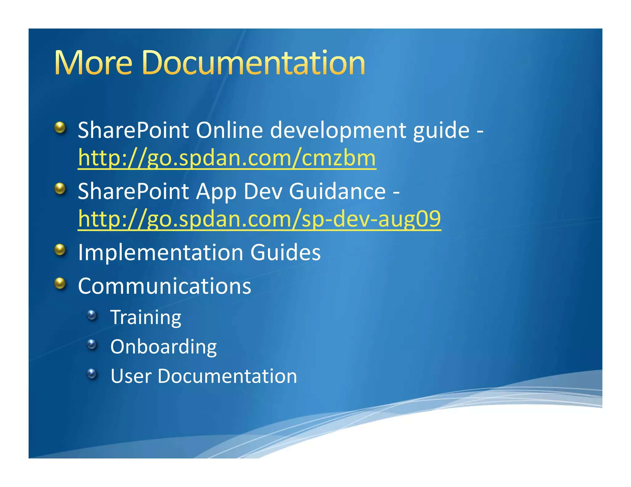 SharePoint Online development guide ‐
http://go.spdan.com/cmzbm
SharePoint App Dev Guidance ‐
http://go.spdan.com/sp‐dev‐aug09
Implementation Guides 
Communications
  Training
  Onboarding
  User Documentation
 