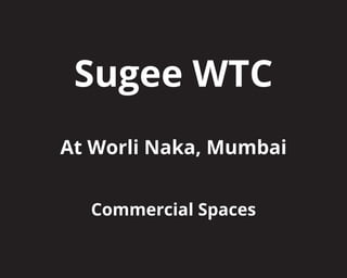 Sugee WTC
At Worli Naka, Mumbai
Commercial Spaces
 